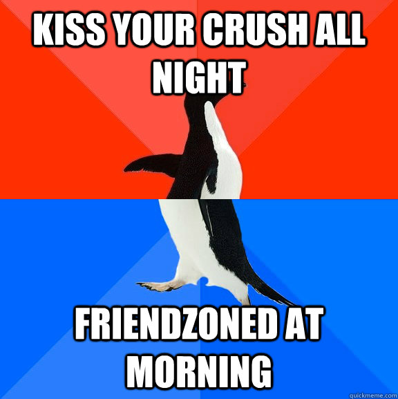 Kiss your crush all night Friendzoned at morning  Socially Awesome Awkward Penguin