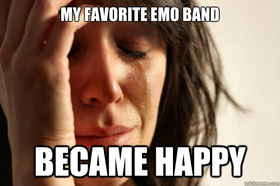 My favorite emo band Became happy  First World Problems