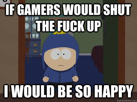 If gamers would shut the fuck up i would be so happy  southpark craig