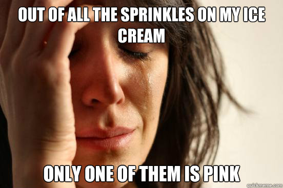 Out of all the sprinkles on my ice cream Only one of them is pink - Out of all the sprinkles on my ice cream Only one of them is pink  First World Problems