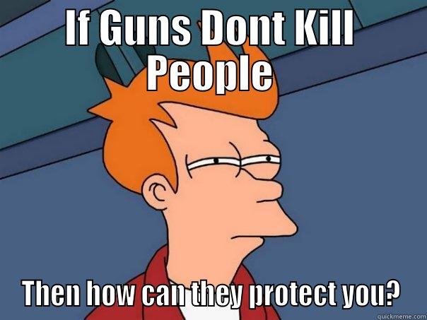 Funny Gun meme - IF GUNS DONT KILL PEOPLE THEN HOW CAN THEY PROTECT YOU? Futurama Fry