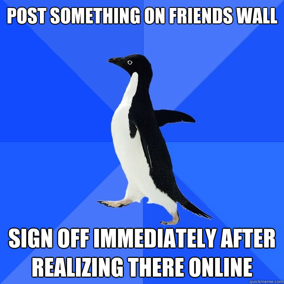 Post something on friends wall sign off immediately after realizing there online  Socially Awkward Penguin