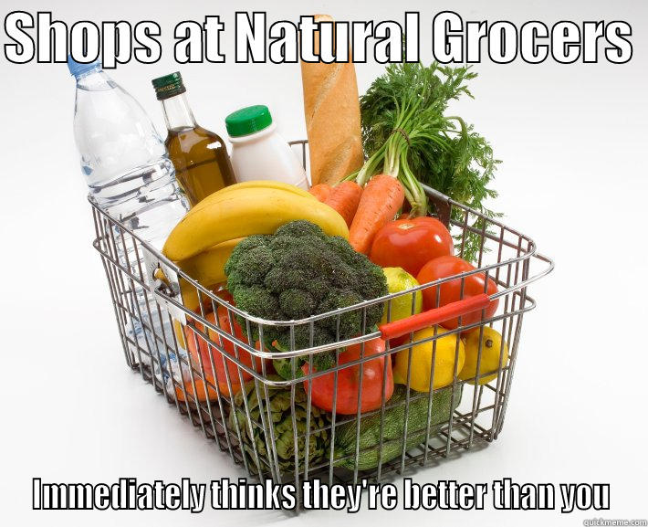 SHOPS AT NATURAL GROCERS  IMMEDIATELY THINKS THEY'RE BETTER THAN YOU Misc