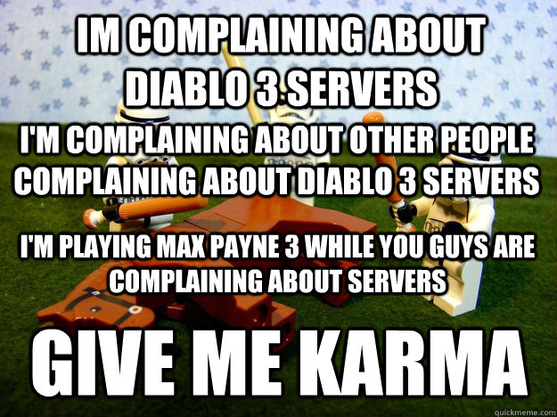 I'm Complaining about other people complaining about Diablo 3 servers Give me karma Im Complaining about Diablo 3 Servers I'm Playing Max payne 3 while you guys are complaining about servers  Beating Dead Horse Stormtroopers