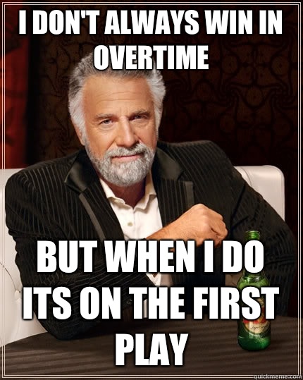 I don't always win in overtime But when I do its on the first play  The Most Interesting Man In The World