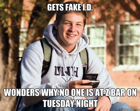 GETS FAKE I.D. WONDERS WHY NO ONE IS AT Z BAR ON TUESDAY NIGHT  College Freshman