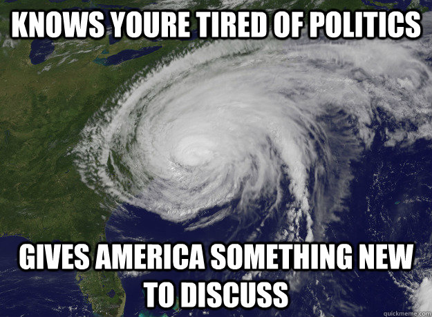 knows youre tired of politics gives america something new to discuss - knows youre tired of politics gives america something new to discuss  Good Guy Hurricane Sandy