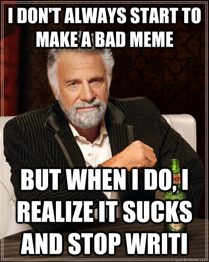 I don't always start to make a bad meme but when I do, I realize it sucks and stop writi  The Most Interesting Man In The World
