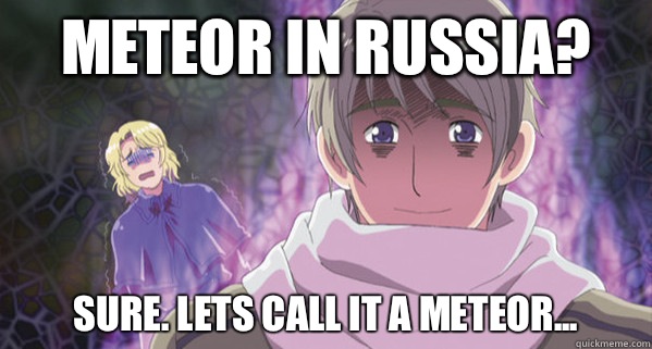 Meteor in Russia? Sure. Lets call it a meteor...  Hetalia Russia went bonkers
