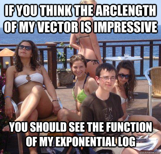 If you think the arclength of my vector is impressive you should see the function of my exponential log  Priority Peter