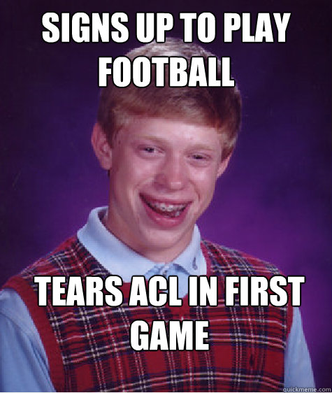 Signs up to play Football Tears ACL in first game  Bad Luck Brian
