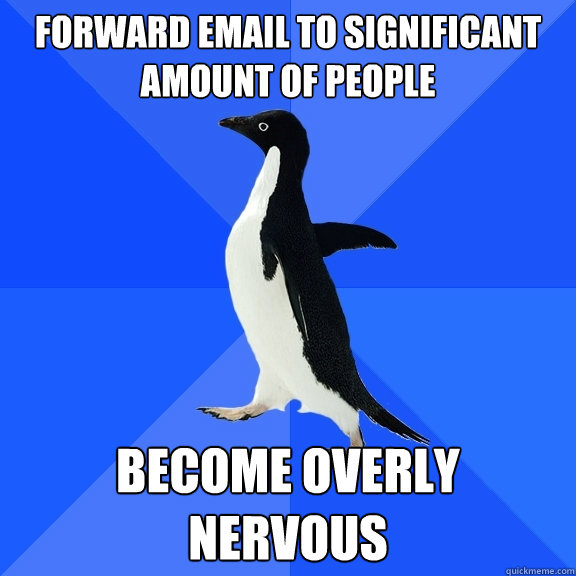 Forward email to significant amount of people become overly nervous  Socially Awkward Penguin