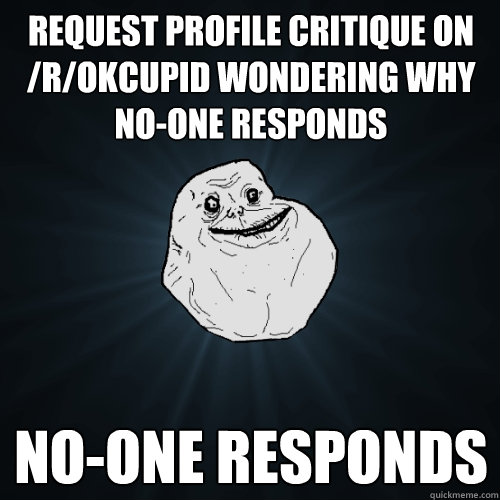 request profile critique on /r/okcupid wondering why no-one responds no-one responds  Forever Alone