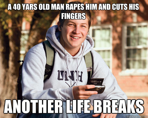 A 40 yars old man rapes him and cuts his fingers another life breaks  College Freshman