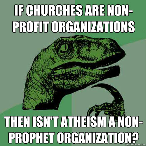 If churches are non-profit organizations Then isn't atheism a non-prophet organization?  Philosoraptor