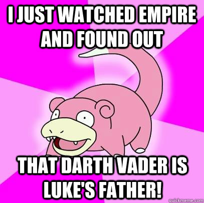 I just watched empire and found out that darth vader is luke's father!  Slowpoke