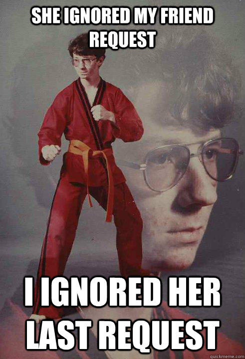 She ignored my friend request I ignored her last request - She ignored my friend request I ignored her last request  Karate Kyle