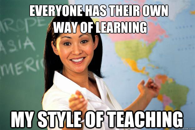 eVERYONE HAS THEIR OWN
 WAY OF LEARNING MY STYLE OF TEACHING  Unhelpful High School Teacher