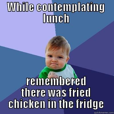 WHILE CONTEMPLATING LUNCH REMEMBERED THERE WAS FRIED CHICKEN IN THE FRIDGE Success Kid