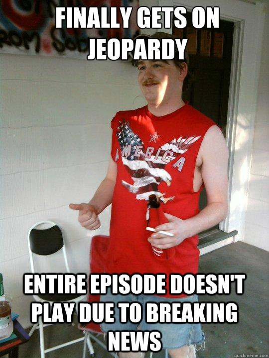 Finally gets on jeopardy entire episode doesn't play due to breaking news  Redneck Randal