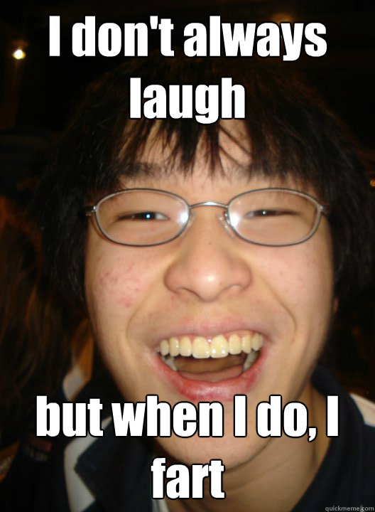 I don't always laugh but when I do, I fart - I don't always laugh but when I do, I fart  Socially successful chinese boy