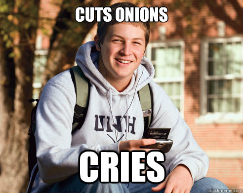cuts onions cries  College Freshman