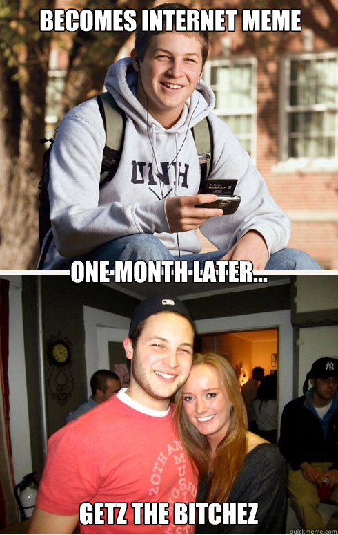 Becomes internet meme one month later... getz the bitchez  1 month later