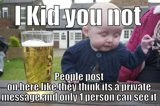 I KID YOU NOT PEOPLE POST ON HERE LIKE THEY THINK ITS A PRIVATE MESSAGE AND ONLY 1 PERSON CAN SEE IT drunk baby