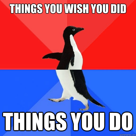 Things you wish you did Things you do  Socially Awksome Penguin