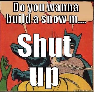 DO YOU WANNA BUILD A SNOW M.... SHUT UP Slappin Batman