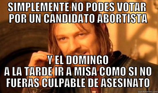 SIMPLEMENTE NO PODES VOTAR  POR UN CANDIDATO ABORTISTA Y EL DOMINGO A LA TARDE IR A MISA COMO SI NO FUERAS CULPABLE DE ASESINATO Boromir