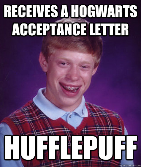 Receives a Hogwarts acceptance letter Hufflepuff - Receives a Hogwarts acceptance letter Hufflepuff  Bad Luck Brian