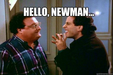 Hello, Newman...  