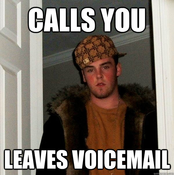 calls you leaves voicemail  Scumbag Steve