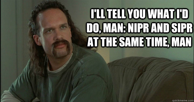 I'll tell you what I'd do, man: NIPR and SIPR at the same time, man - I'll tell you what I'd do, man: NIPR and SIPR at the same time, man  Office Space Meme