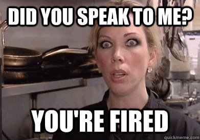 Did you speak to me? YOU'RE FIRED - Did you speak to me? YOU'RE FIRED  Crazy Amy