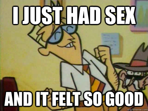 i just had sex and it felt so good - i just had sex and it felt so good  Over Excited Dad