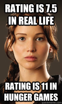 Rating is 7.5 in real life rating is 11 in hunger games  