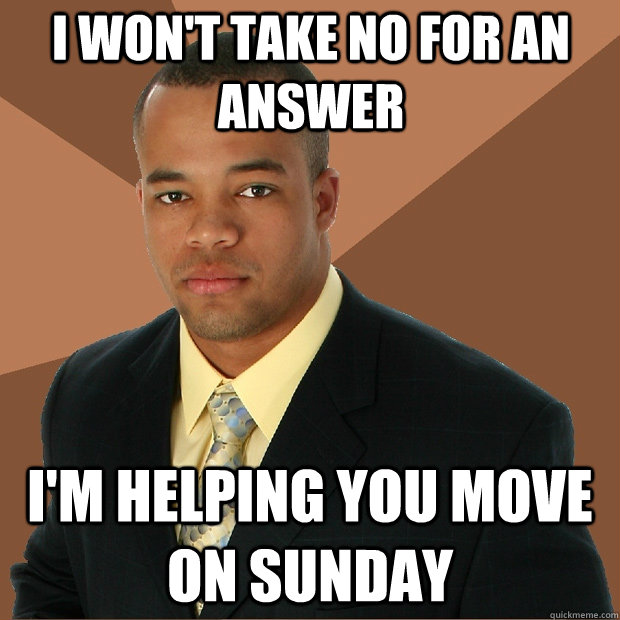 I won't take no for an answer I'm helping you move on sunday - I won't take no for an answer I'm helping you move on sunday  Successful Black Man