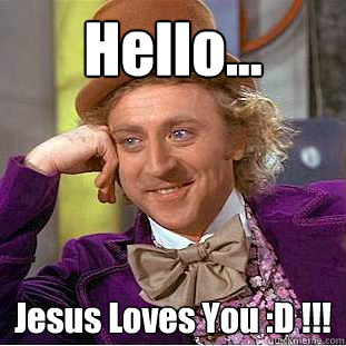 Hello... Jesus Loves You :D !!!  Condescending Wonka