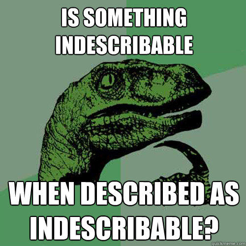 is something indescribable when described as indescribable?  Philosoraptor