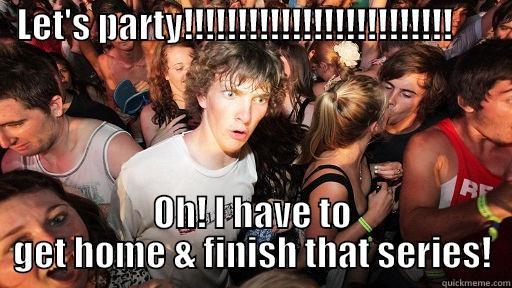   LET'S PARTY!!!!!!!!!!!!!!!!!!!!!!!!!                                                  OH! I HAVE TO GET HOME & FINISH THAT SERIES! Sudden Clarity Clarence