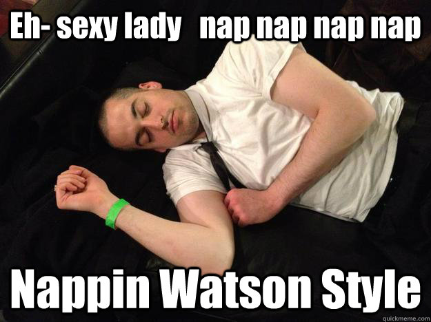 Eh- sexy lady   nap nap nap nap Nappin Watson Style  