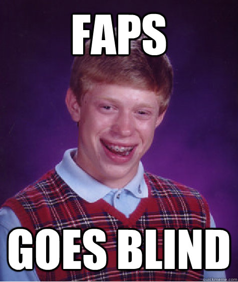 Faps goes blind  Bad Luck Brian
