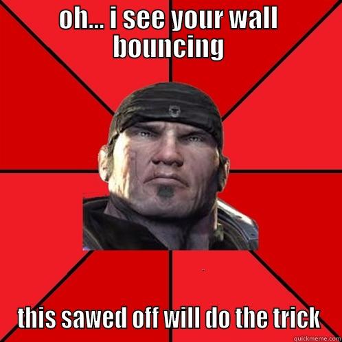 OH... I SEE YOUR WALL BOUNCING THIS SAWED OFF WILL DO THE TRICK Misc
