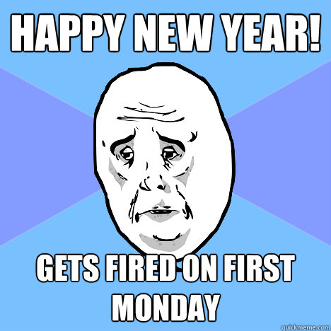 Happy new year! Gets fired on first Monday - Happy new year! Gets fired on first Monday  Okay Guy