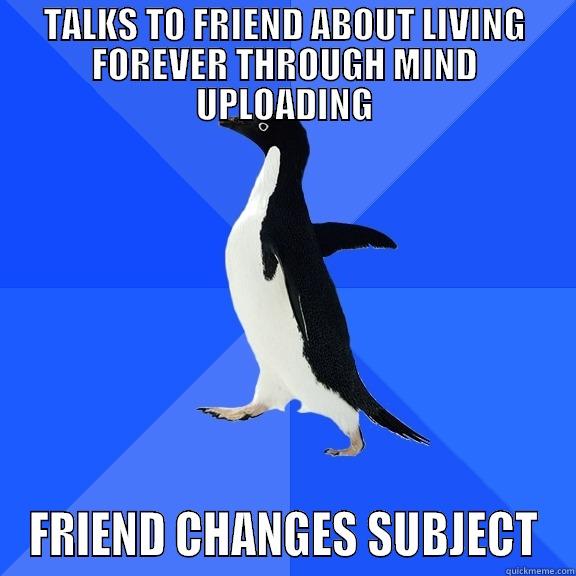 Trouble Preaching Mind Uploading? - TALKS TO FRIEND ABOUT LIVING FOREVER THROUGH MIND UPLOADING FRIEND CHANGES SUBJECT Socially Awkward Penguin