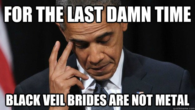 For the last damn time Black veil brides are not metal - For the last damn time Black veil brides are not metal  Disappointed Metal Obama