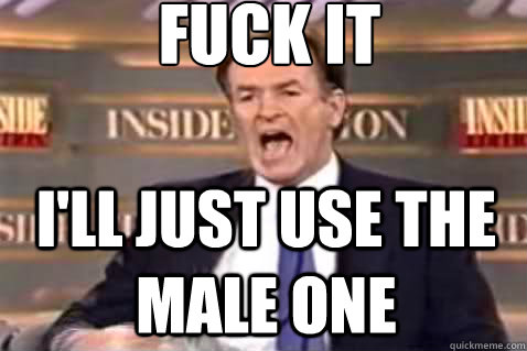 fuck it I'll just use the male one  Fuck It Bill OReilly