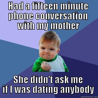 HAD A FIFTEEN MINUTE PHONE CONVERSATION WITH MY MOTHER SHE DIDN'T ASK ME IF I WAS DATING ANYBODY Success Kid
